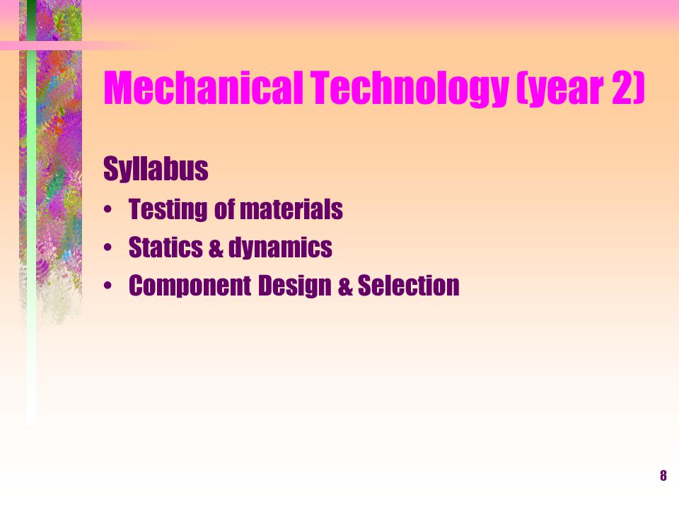 8 Mechanical Technology (year 2) Syllabus Testing of materials Statics & dynamics Component Design & Selection