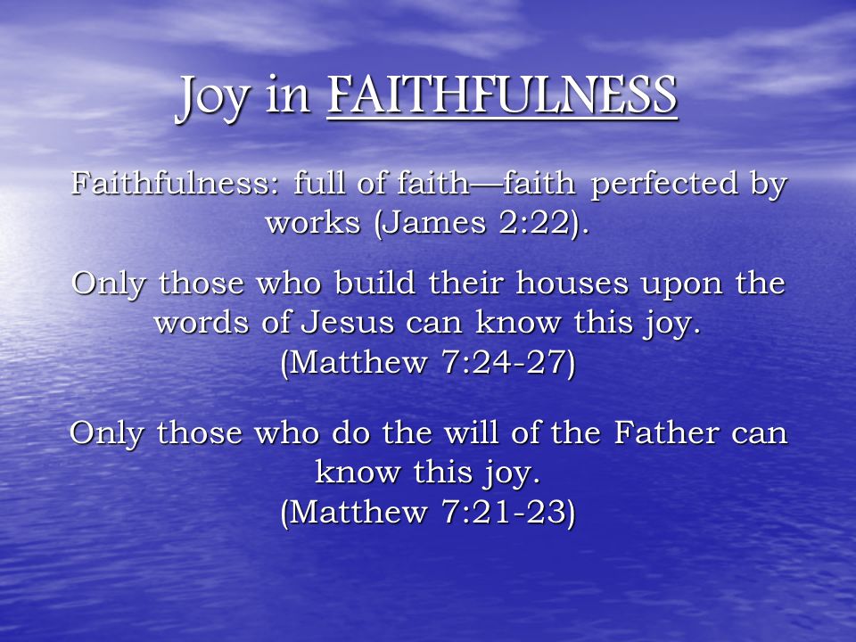 Joy in FAITHFULNESS Only those who build their houses upon the words of Jesus can know this joy.