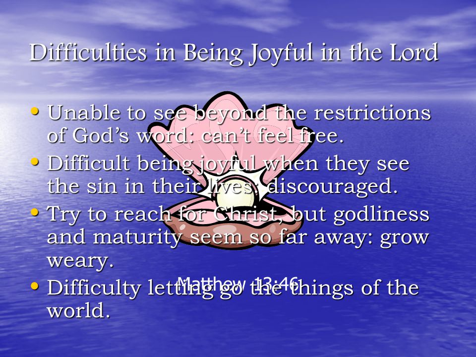 Matthew 13:46 Difficulties in Being Joyful in the Lord Unable to see beyond the restrictions of God’s word: can’t feel free.