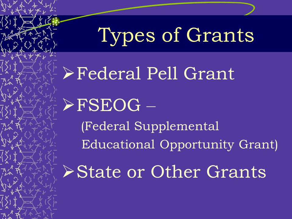 Grants  Free or gift aid  Need-based  Some grants have limited funds  Enrollment status