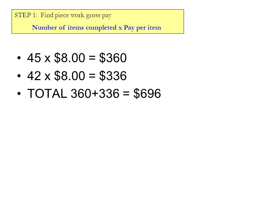 45 x $8.00 = $ x $8.00 = $336 TOTAL = $696 STEP 1: Find piece work gross pay Number of items completed x Pay per item