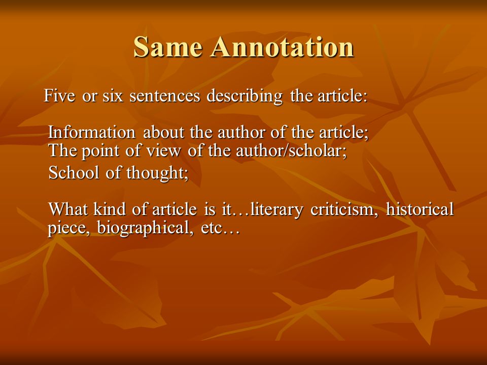 Same Annotation Five or six sentences describing the article: Information about the author of the article; The point of view of the author/scholar; Five or six sentences describing the article: Information about the author of the article; The point of view of the author/scholar; School of thought; What kind of article is it…literary criticism, historical piece, biographical, etc… School of thought; What kind of article is it…literary criticism, historical piece, biographical, etc…