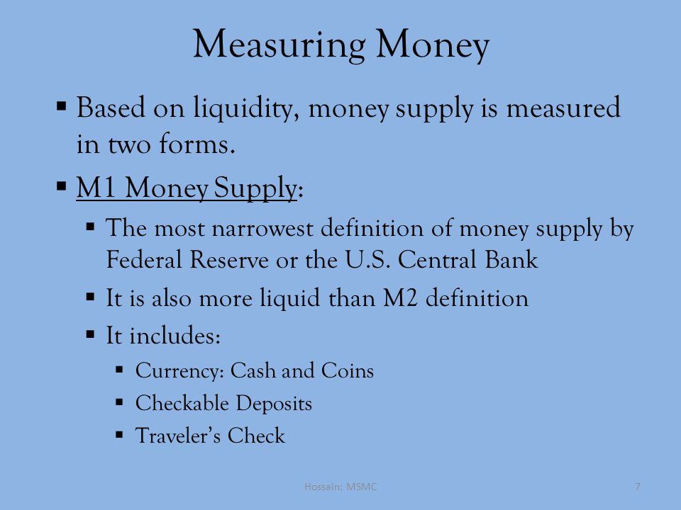 Measuring Money  Based on liquidity, money supply is measured in two forms.
