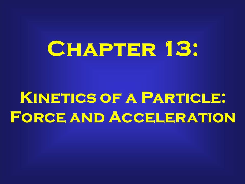 Chapter 13: Kinetics of a Particle: Force and Acceleration