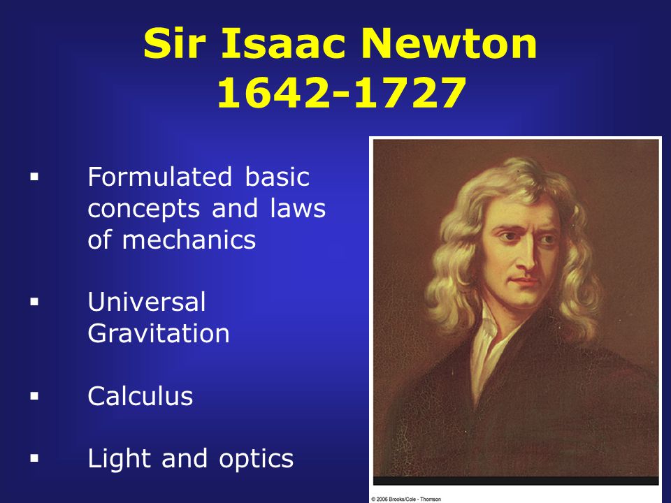 Sir Isaac Newton  Formulated basic concepts and laws of mechanics  Universal Gravitation  Calculus  Light and optics