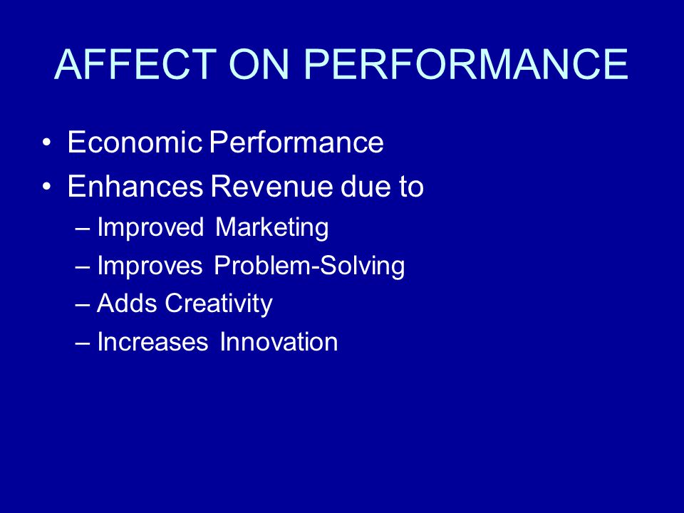 AFFECT ON PERFORMANCE Economic Performance Enhances Revenue due to –Improved Marketing –Improves Problem-Solving –Adds Creativity –Increases Innovation