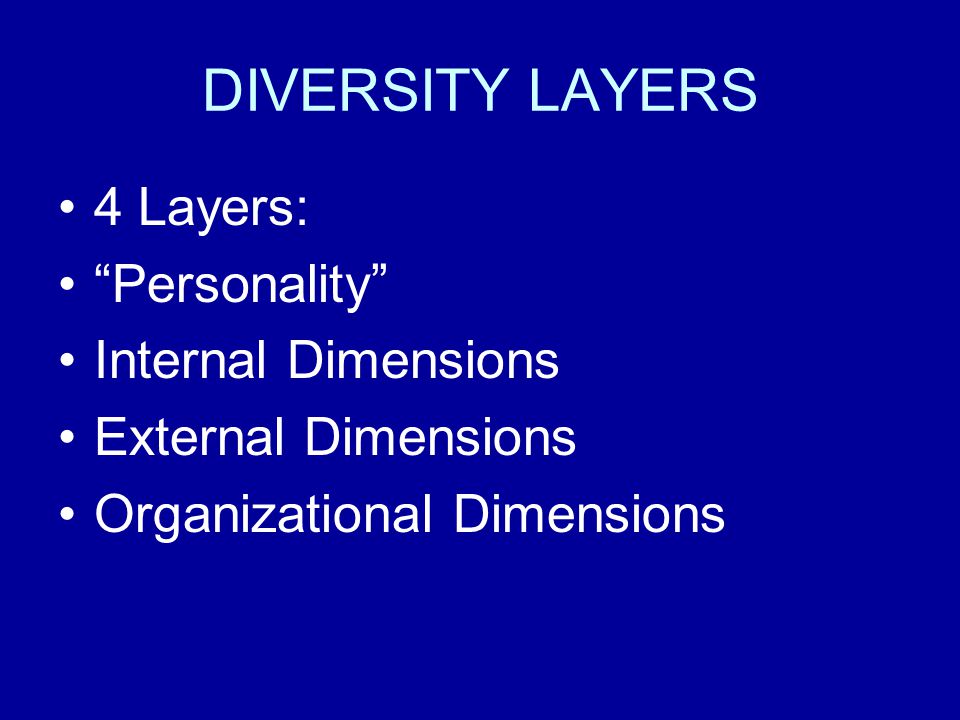 DIVERSITY LAYERS 4 Layers: Personality Internal Dimensions External Dimensions Organizational Dimensions
