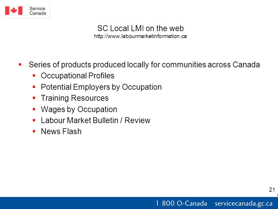 21 SC Local LMI on the web    Series of products produced locally for communities across Canada  Occupational Profiles  Potential Employers by Occupation  Training Resources  Wages by Occupation  Labour Market Bulletin / Review  News Flash