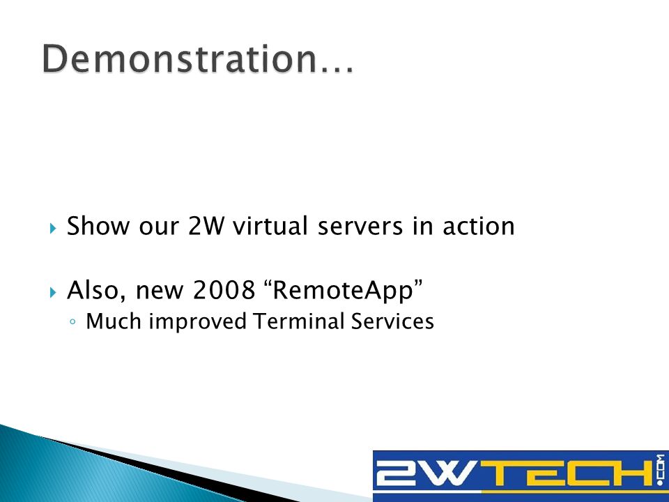  Show our 2W virtual servers in action  Also, new 2008 RemoteApp ◦ Much improved Terminal Services
