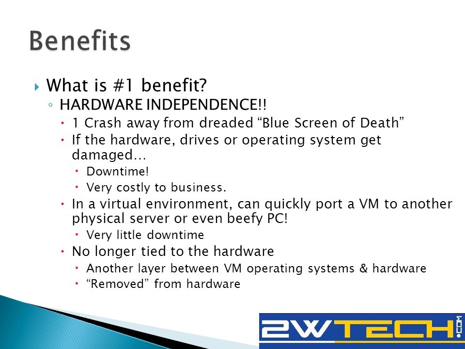  What is #1 benefit. ◦ HARDWARE INDEPENDENCE!.
