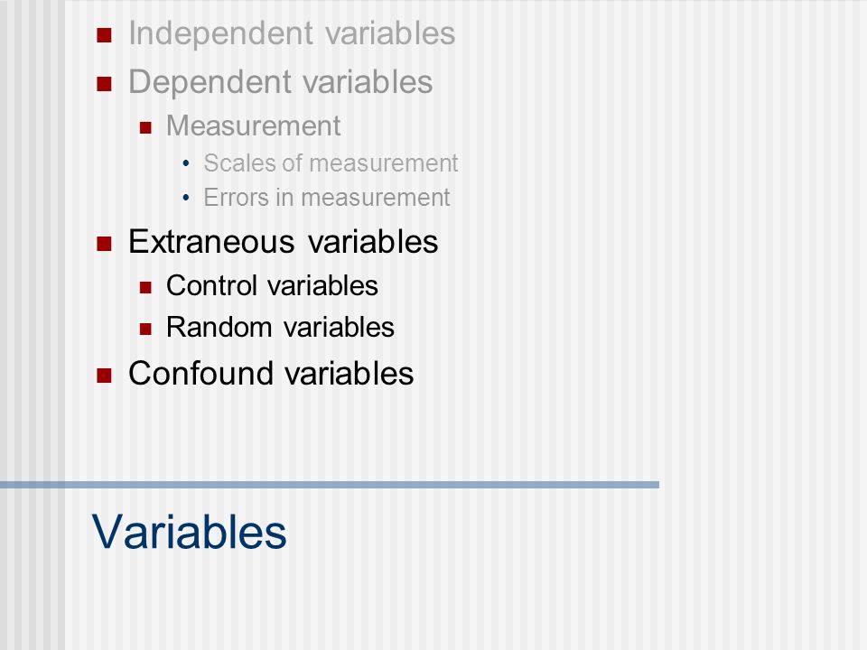 Variables Independent variables Dependent variables Measurement Scales of measurement Errors in measurement Extraneous variables Control variables Random variables Confound variables