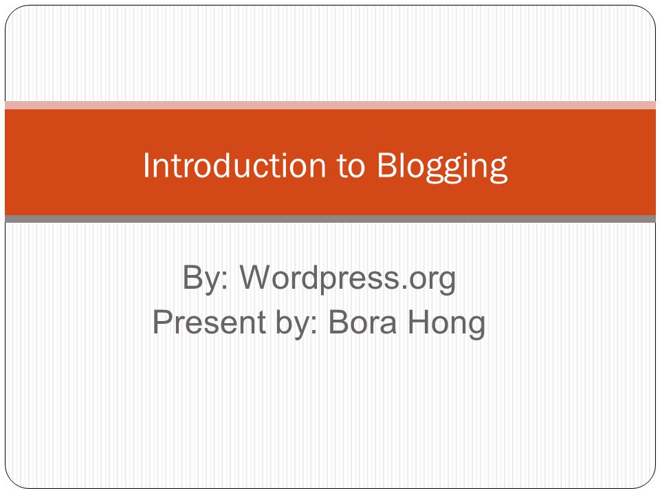 By: Wordpress.org Present by: Bora Hong Introduction to Blogging