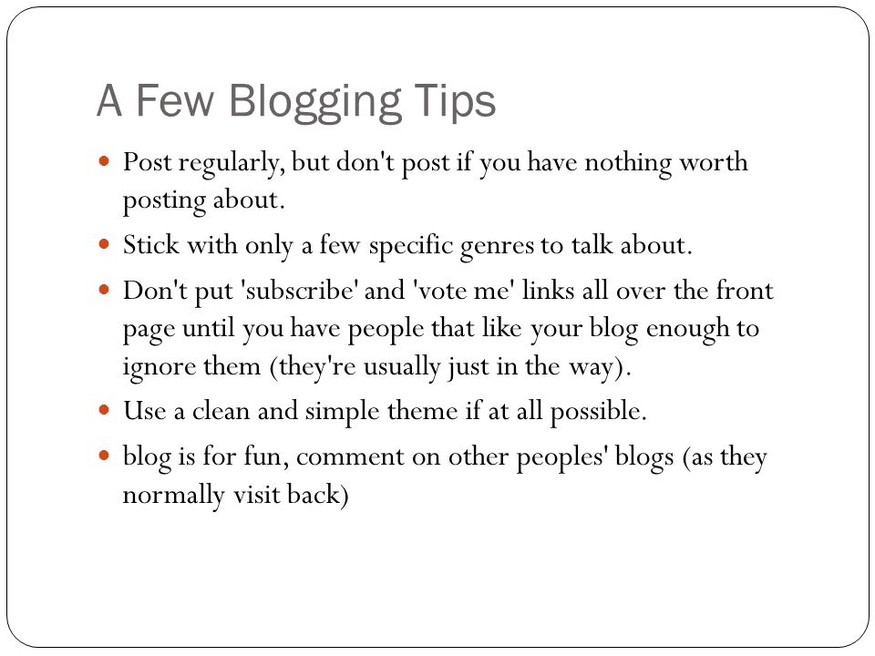 A Few Blogging Tips Post regularly, but don t post if you have nothing worth posting about.