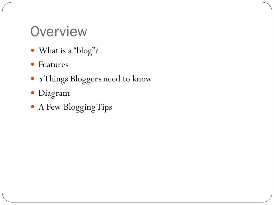 Overview What is a blog Features 5 Things Bloggers need to know Diagram A Few Blogging Tips