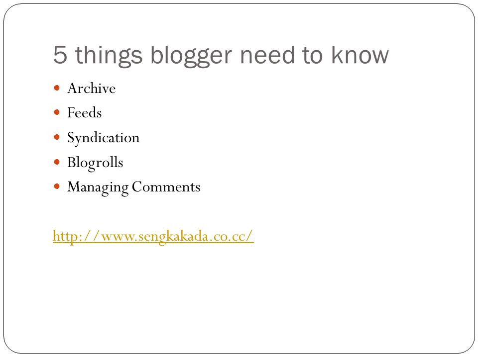 5 things blogger need to know Archive Feeds Syndication Blogrolls Managing Comments