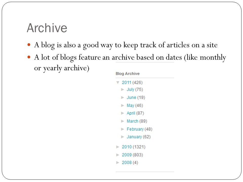 Archive A blog is also a good way to keep track of articles on a site A lot of blogs feature an archive based on dates (like monthly or yearly archive)