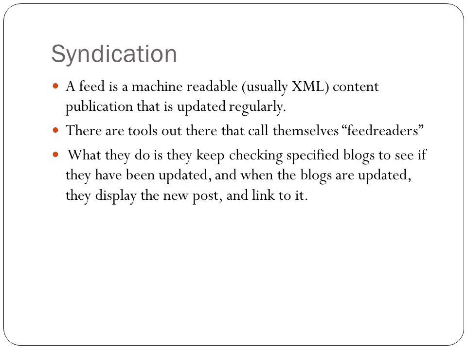 Syndication A feed is a machine readable (usually XML) content publication that is updated regularly.