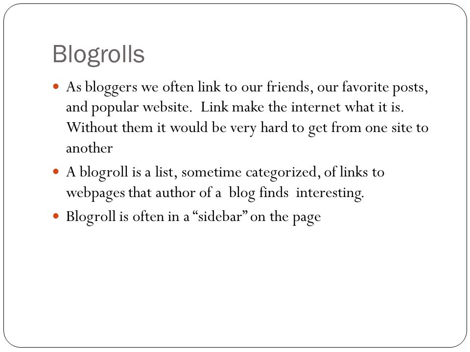 Blogrolls As bloggers we often link to our friends, our favorite posts, and popular website.