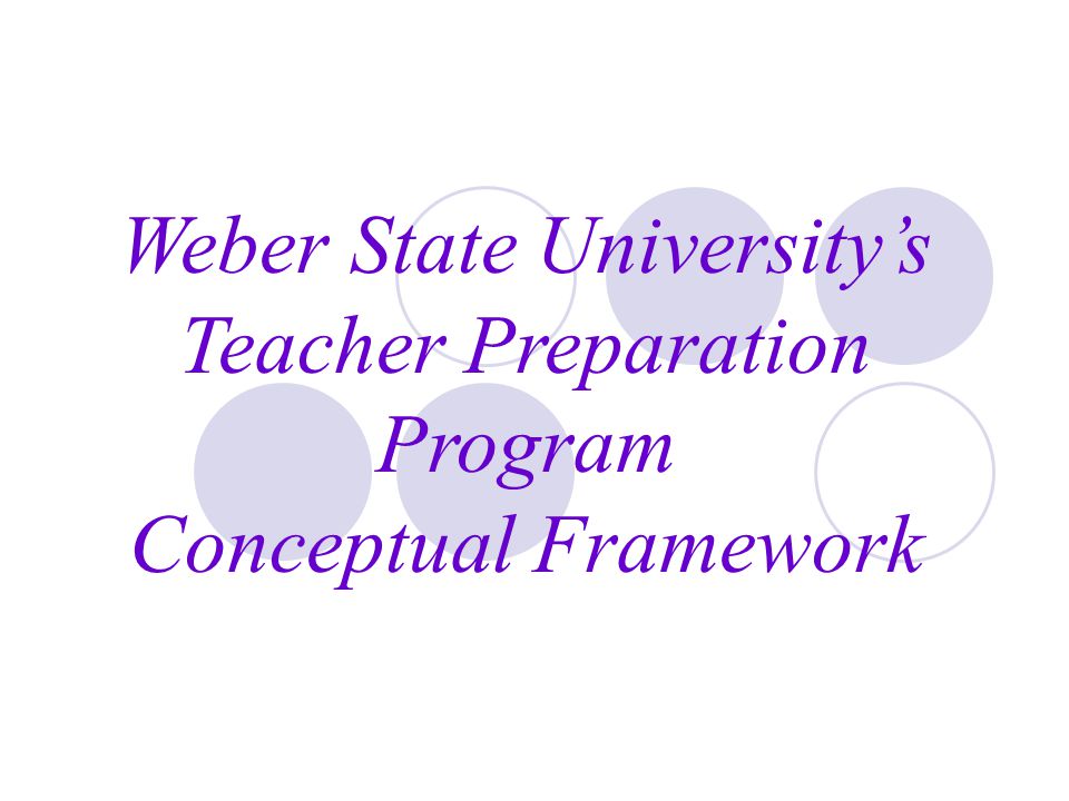 Weber State University’s Teacher Preparation Program Conceptual Framework