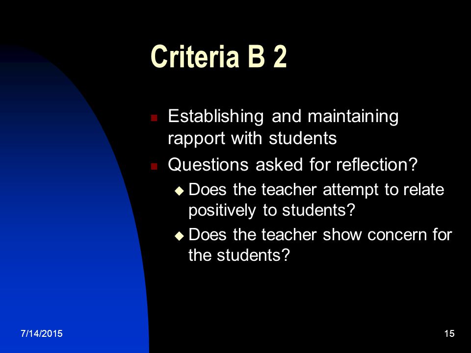 7/14/ Criteria B 2 Establishing and maintaining rapport with students Questions asked for reflection.