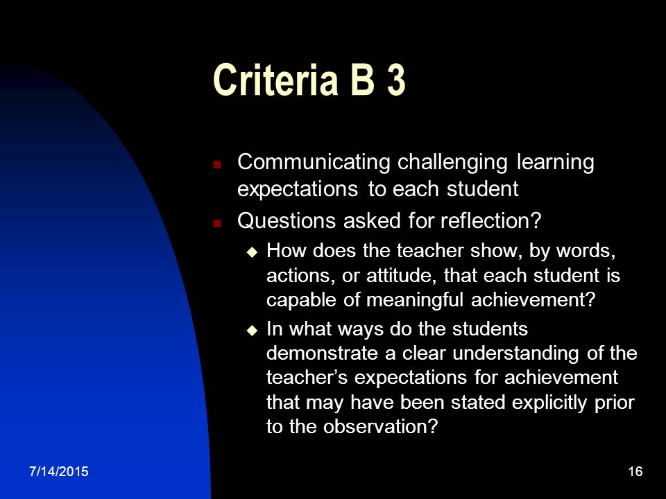 7/14/ Criteria B 3 Communicating challenging learning expectations to each student Questions asked for reflection.