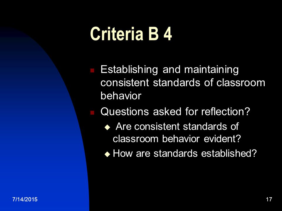7/14/ Criteria B 4 Establishing and maintaining consistent standards of classroom behavior Questions asked for reflection.