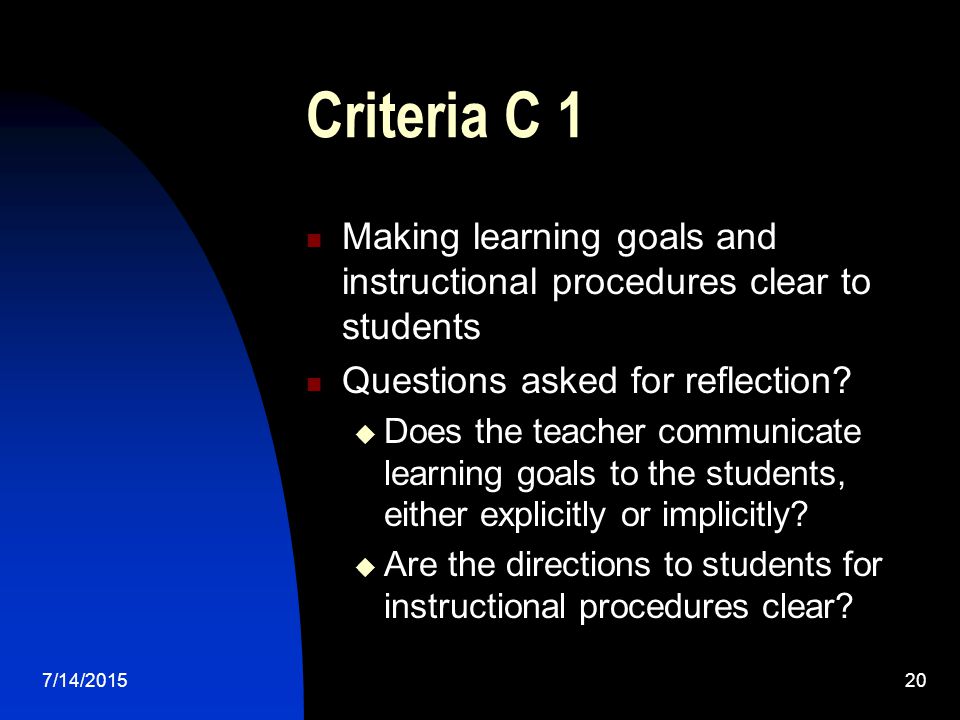 7/14/ Criteria C 1 Making learning goals and instructional procedures clear to students Questions asked for reflection.