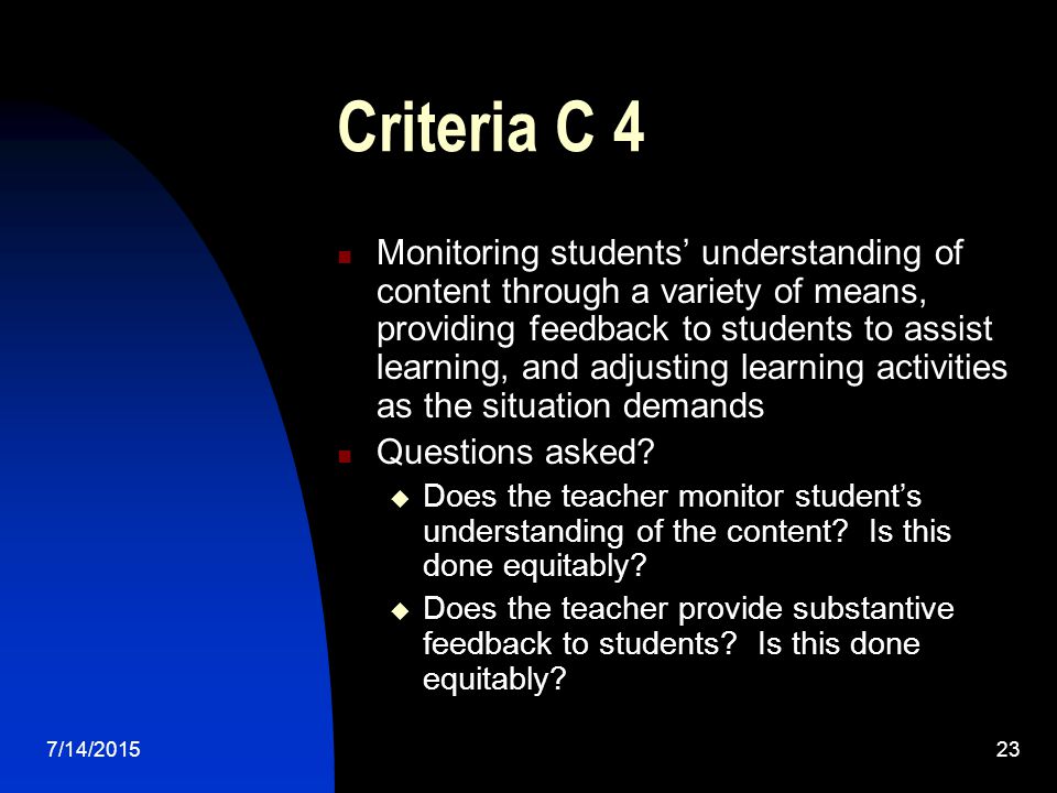7/14/ Criteria C 4 Monitoring students’ understanding of content through a variety of means, providing feedback to students to assist learning, and adjusting learning activities as the situation demands Questions asked.