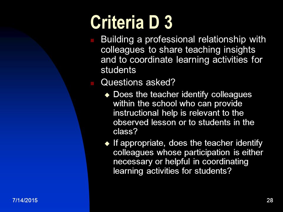 7/14/ Criteria D 3 Building a professional relationship with colleagues to share teaching insights and to coordinate learning activities for students Questions asked.
