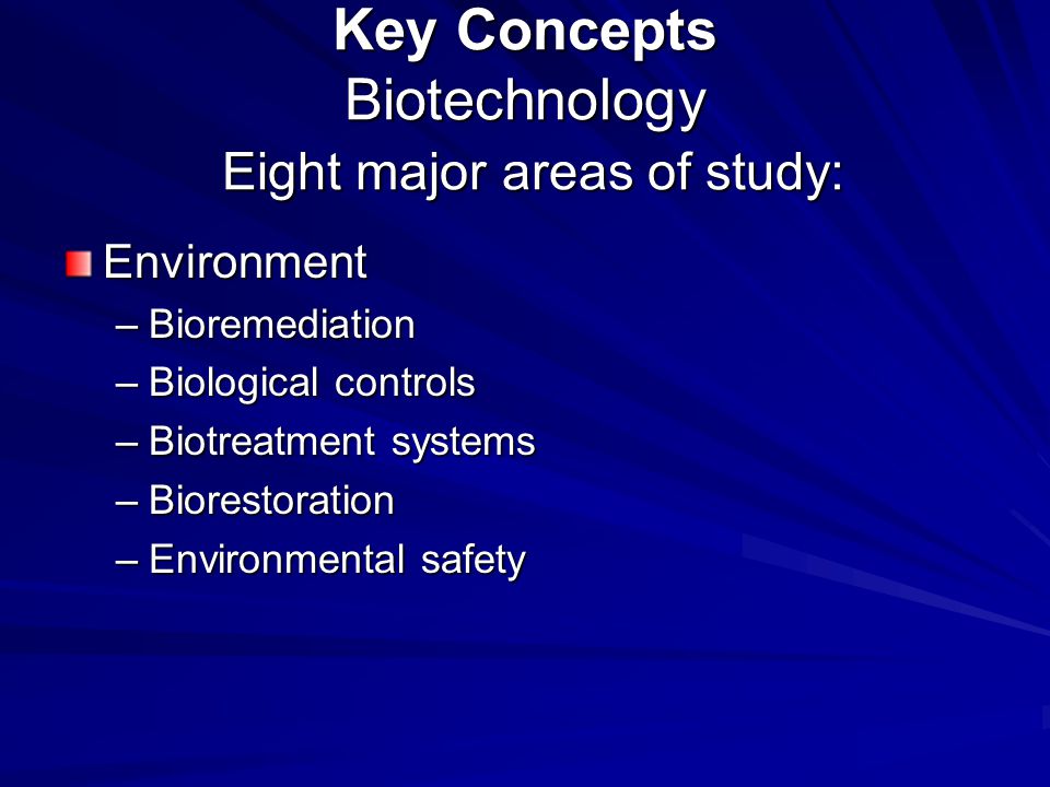 Key Concepts Biotechnology Eight major areas of study: Environment –Bioremediation –Biological controls –Biotreatment systems –Biorestoration –Environmental safety