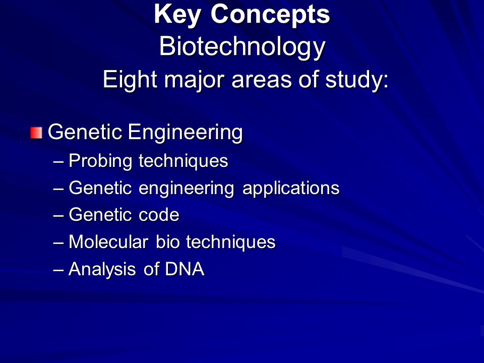 Key Concepts Biotechnology Eight major areas of study: Genetic Engineering –Probing techniques –Genetic engineering applications –Genetic code –Molecular bio techniques –Analysis of DNA