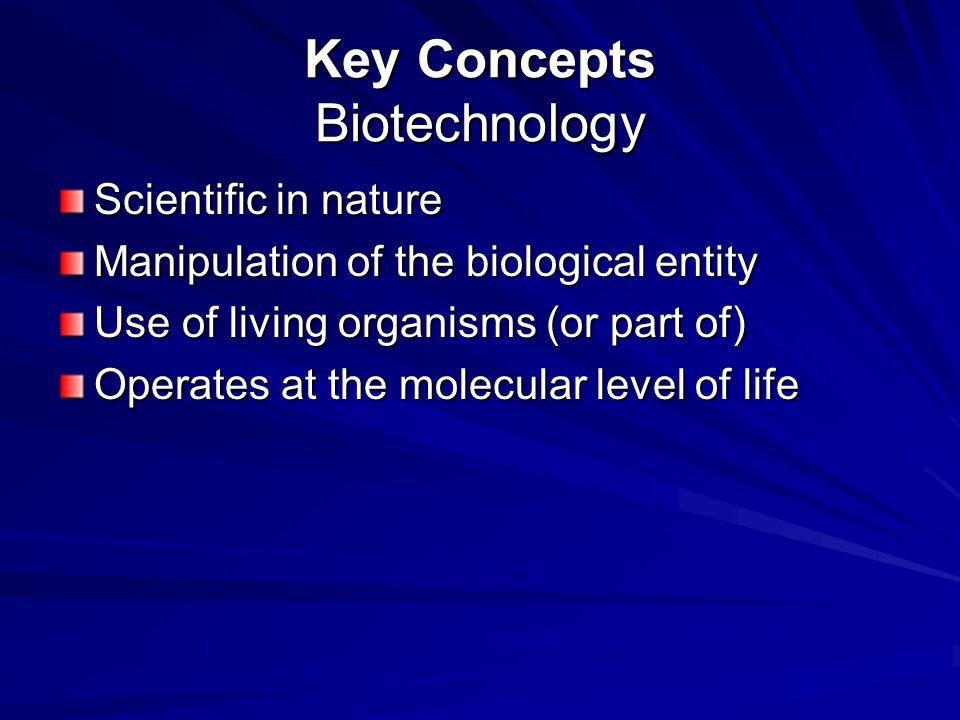 Key Concepts Biotechnology Scientific in nature Manipulation of the biological entity Use of living organisms (or part of) Operates at the molecular level of life