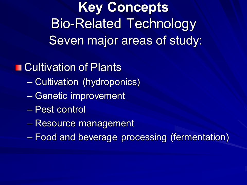 Key Concepts Bio-Related Technology Seven major areas of study: Cultivation of Plants –Cultivation (hydroponics) –Genetic improvement –Pest control –Resource management –Food and beverage processing (fermentation)