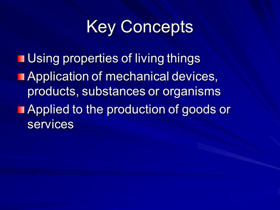Key Concepts Using properties of living things Application of mechanical devices, products, substances or organisms Applied to the production of goods or services