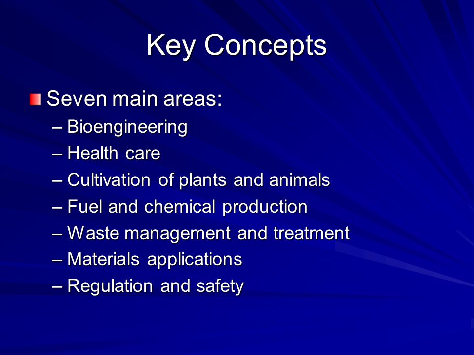 Key Concepts Seven main areas: –Bioengineering –Health care –Cultivation of plants and animals –Fuel and chemical production –Waste management and treatment –Materials applications –Regulation and safety