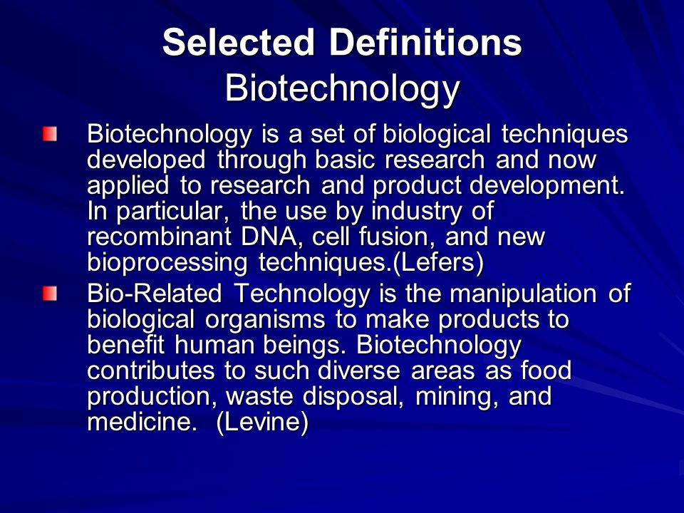 Selected Definitions Biotechnology Biotechnology is a set of biological techniques developed through basic research and now applied to research and product development.