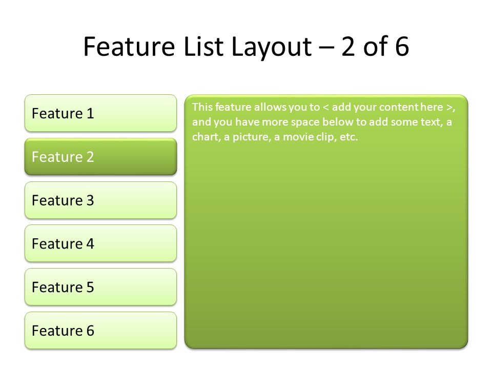 Feature List Layout – 2 of 6 Feature 1 Feature 2 Feature 3 Feature 4 Feature 5 This feature allows you to, and you have more space below to add some text, a chart, a picture, a movie clip, etc.