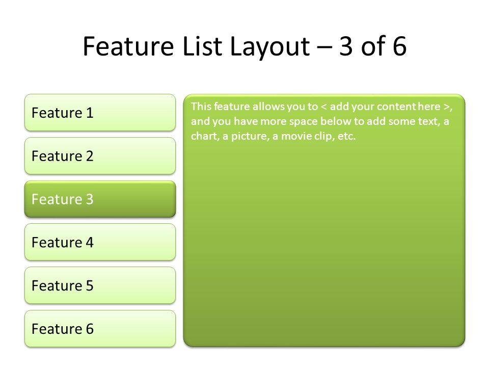Feature List Layout – 3 of 6 Feature 1 Feature 2 Feature 3 Feature 4 Feature 5 This feature allows you to, and you have more space below to add some text, a chart, a picture, a movie clip, etc.