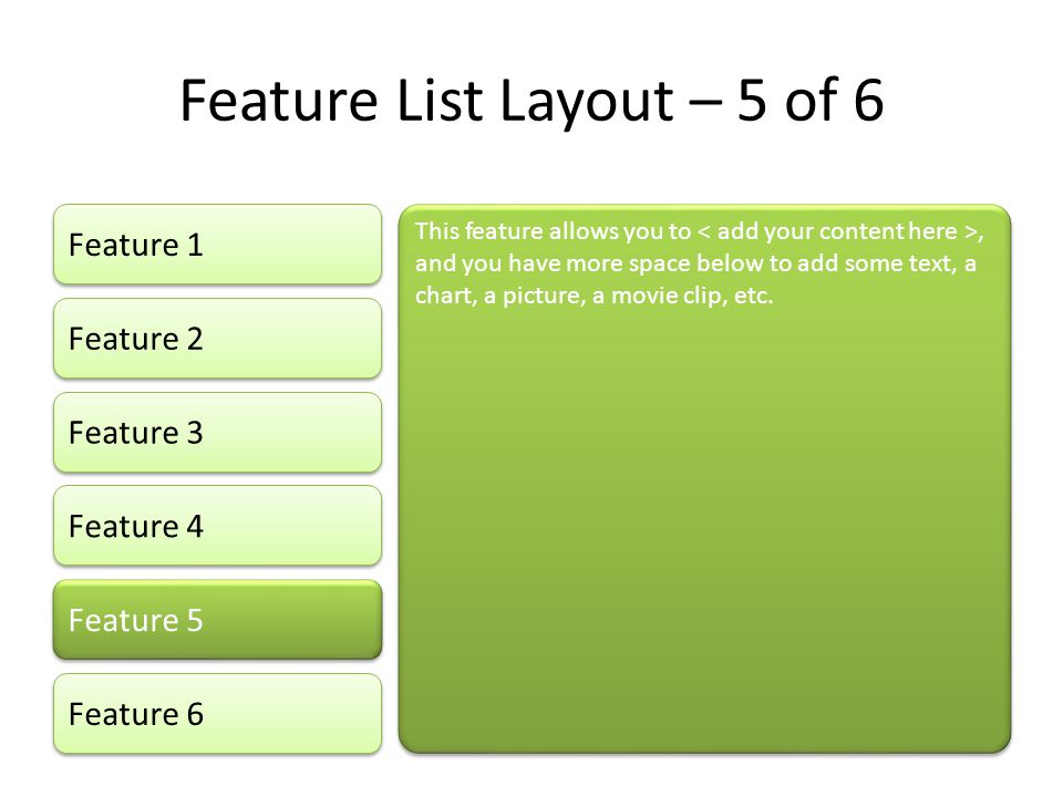 Feature List Layout – 5 of 6 Feature 1 Feature 2 Feature 3 Feature 4 Feature 5 This feature allows you to, and you have more space below to add some text, a chart, a picture, a movie clip, etc.
