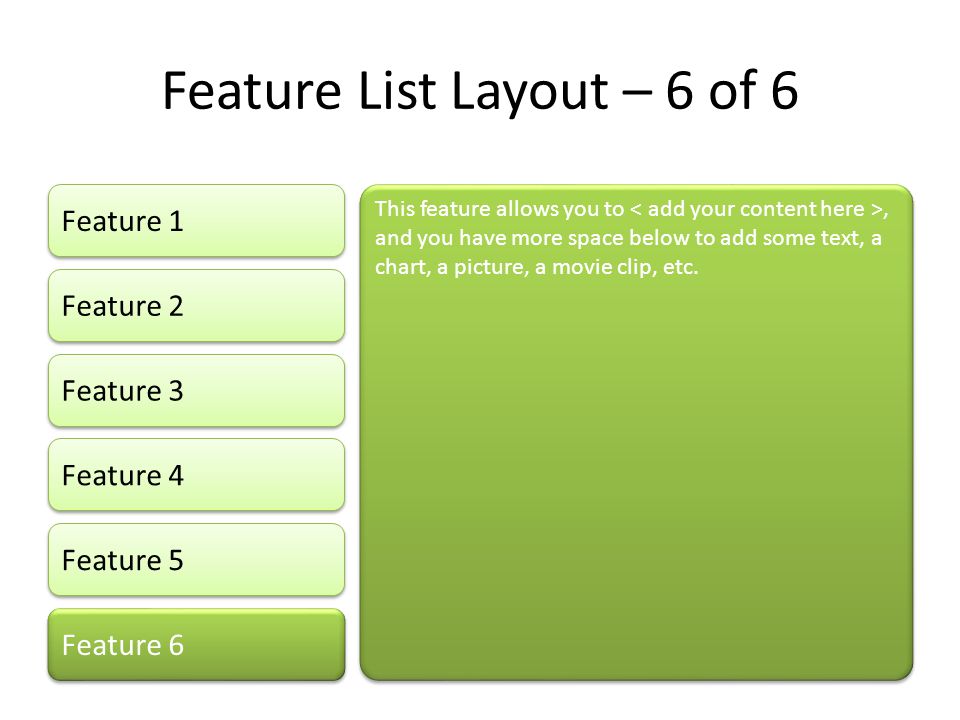 Feature List Layout – 6 of 6 Feature 1 Feature 2 Feature 3 Feature 4 Feature 5 This feature allows you to, and you have more space below to add some text, a chart, a picture, a movie clip, etc.