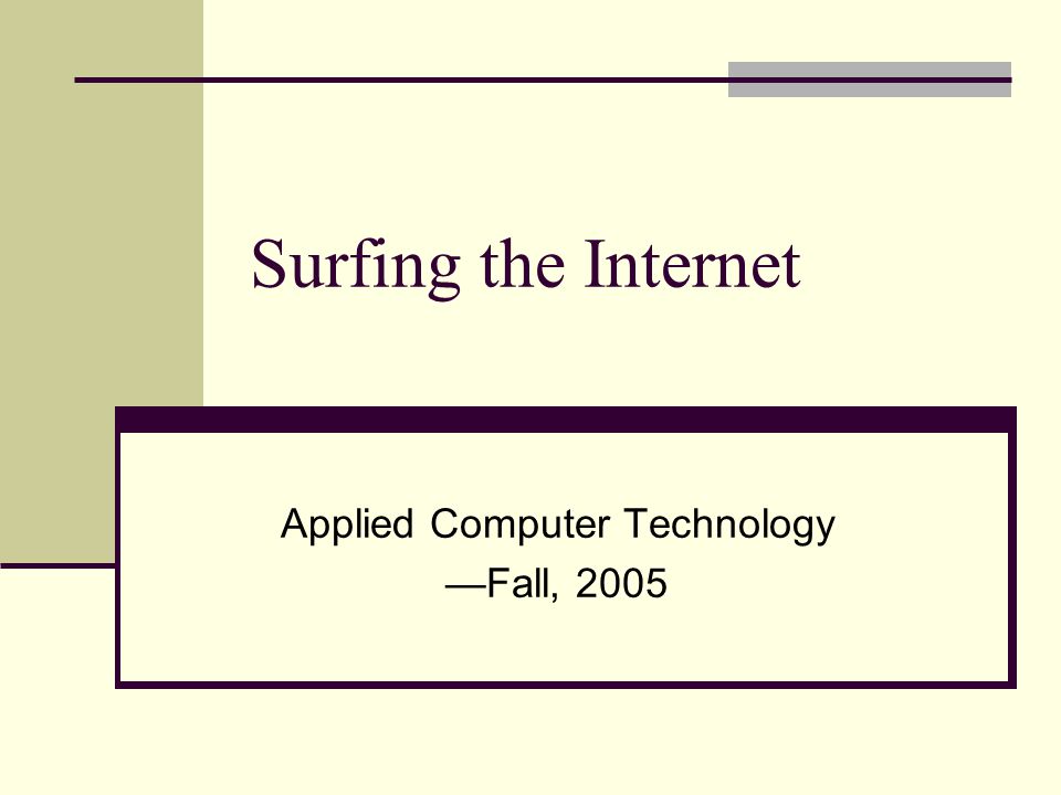 Surfing the Internet Applied Computer Technology —Fall, 2005