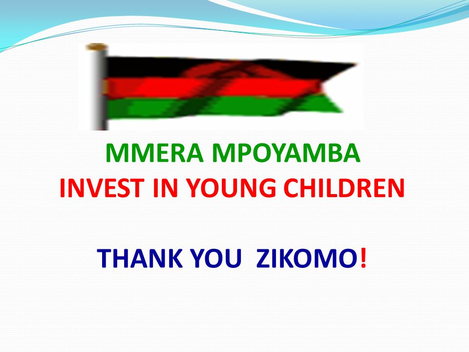 MMERA MPOYAMBA INVEST IN YOUNG CHILDREN THANK YOU ZIKOMO!