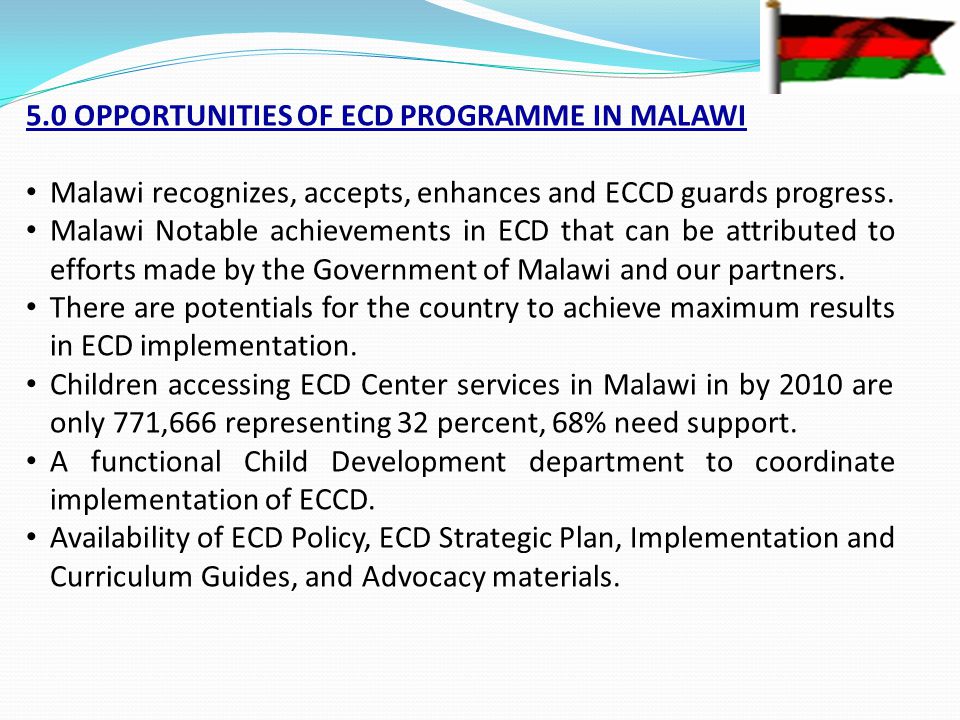5.0 OPPORTUNITIES OF ECD PROGRAMME IN MALAWI Malawi recognizes, accepts, enhances and ECCD guards progress.
