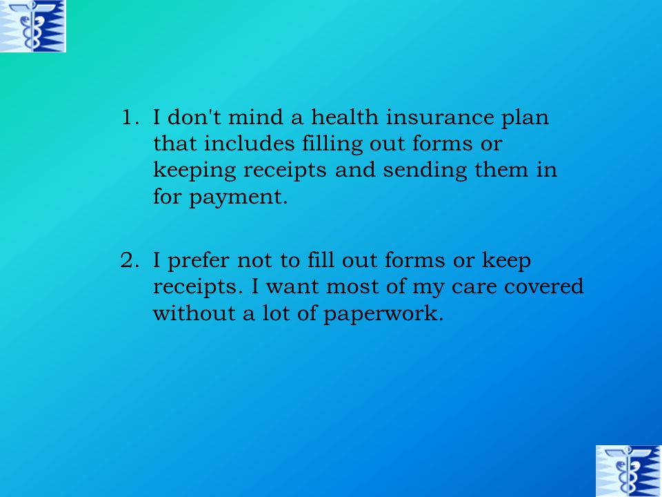 1.I don t mind a health insurance plan that includes filling out forms or keeping receipts and sending them in for payment.