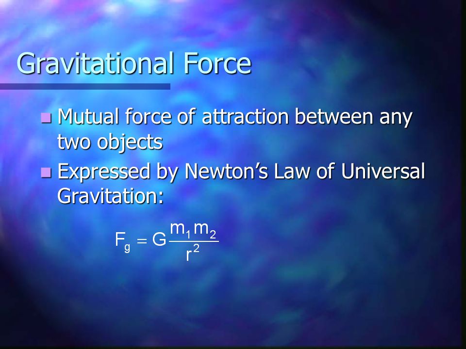 Gravitational Force Mutual force of attraction between any two objects Mutual force of attraction between any two objects Expressed by Newton’s Law of Universal Gravitation: Expressed by Newton’s Law of Universal Gravitation: