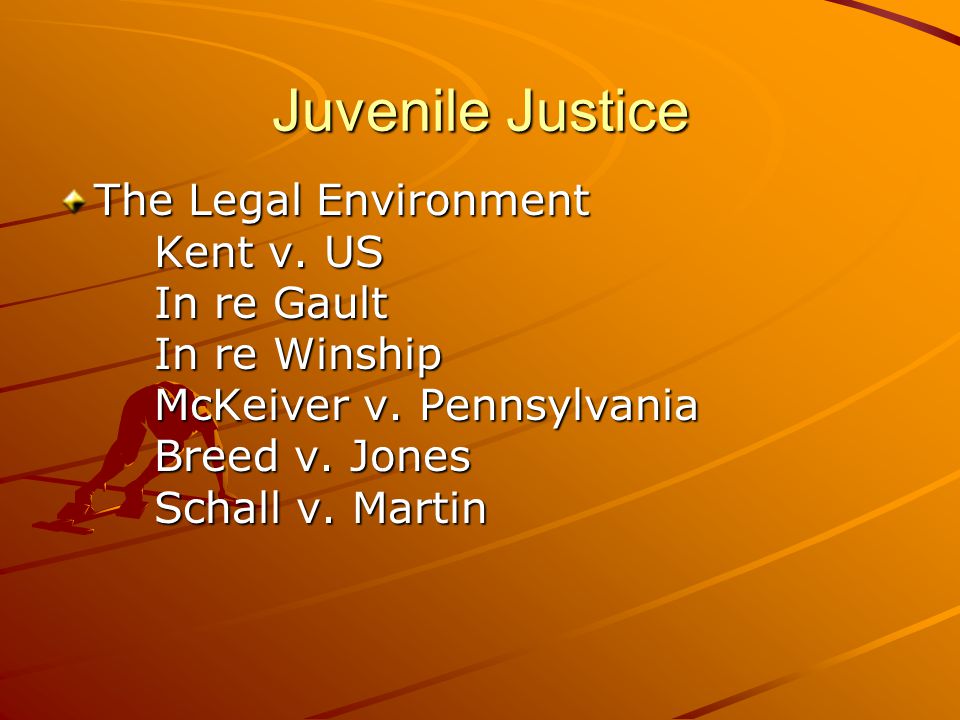 Juvenile Justice The Legal Environment Kent v. US In re Gault In re Winship McKeiver v.
