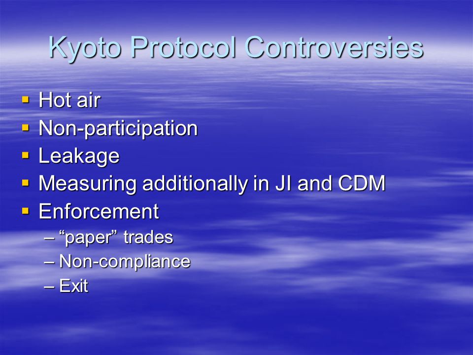 Kyoto Protocol Controversies  Hot air  Non-participation  Leakage  Measuring additionally in JI and CDM  Enforcement – paper trades –Non-compliance –Exit