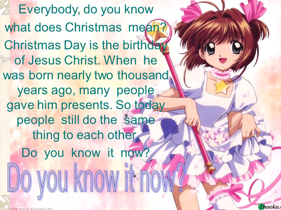 Everybody, do you know what does Christmas mean. Christmas Day is the birthday of Jesus Christ.
