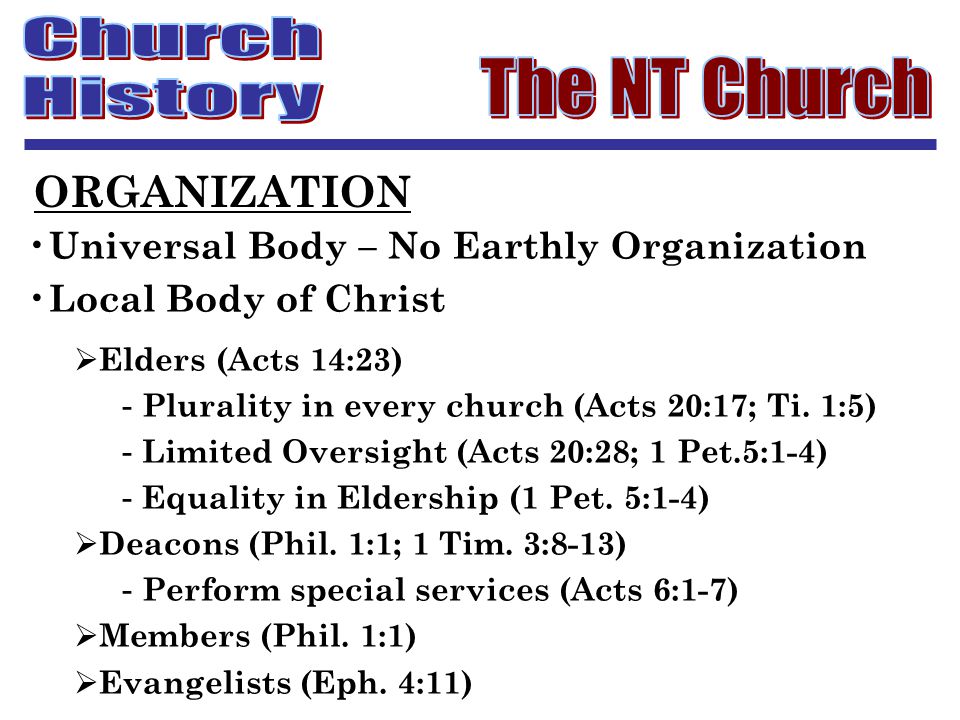 ORGANIZATION Universal Body – No Earthly Organization Local Body of Christ  Elders (Acts 14:23) - Plurality in every church (Acts 20:17; Ti.