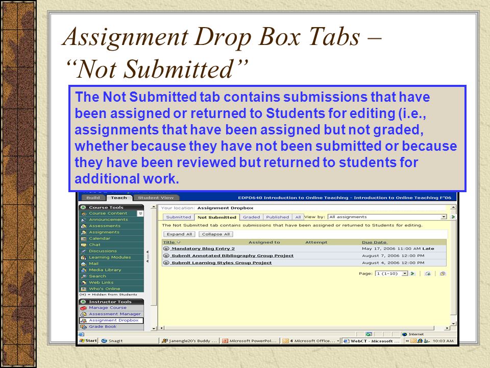 Assignment Drop Box Tabs – Not Submitted The Not Submitted tab contains submissions that have been assigned or returned to Students for editing (i.e., assignments that have been assigned but not graded, whether because they have not been submitted or because they have been reviewed but returned to students for additional work.